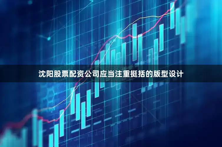 沈阳股票配资公司应当注重挺括的版型设计