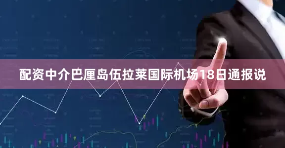 配资中介巴厘岛伍拉莱国际机场18日通报说