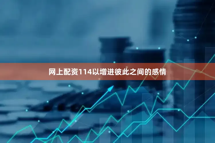 网上配资114以增进彼此之间的感情