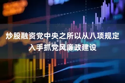 炒股融资党中央之所以从八项规定入手抓党风廉政建设