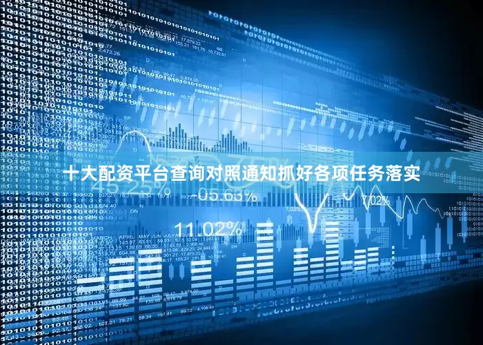 十大配资平台查询对照通知抓好各项任务落实