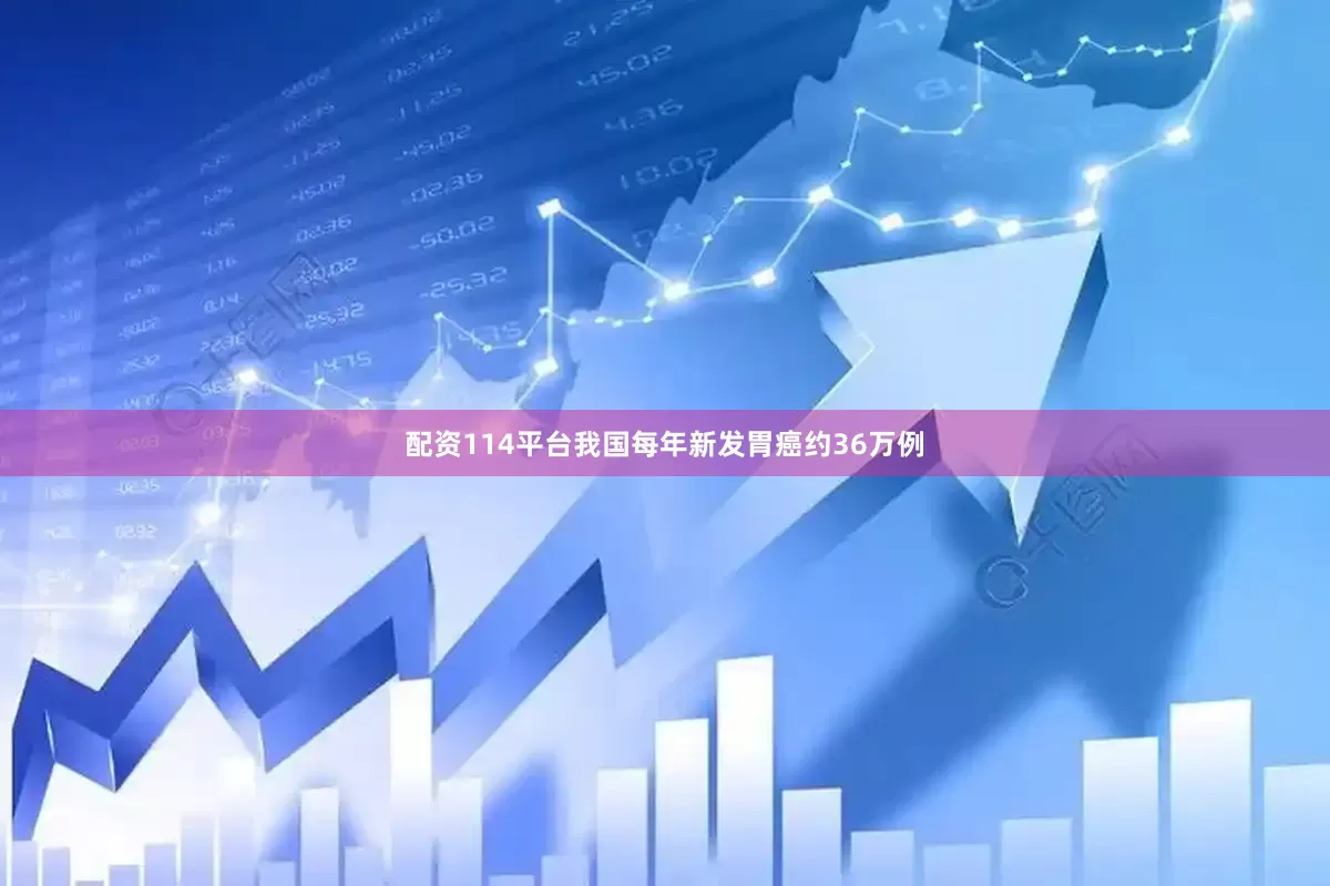 配资114平台我国每年新发胃癌约36万例
