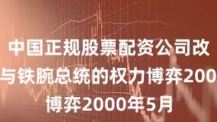 中国正规股票配资公司改革狂人与铁腕总统的权力博弈2000年5月