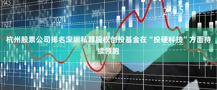 杭州股票公司排名深圳私募股权创投基金在“投硬科技”方面持续领跑