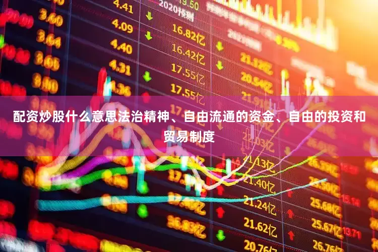 配资炒股什么意思法治精神、自由流通的资金、自由的投资和贸易制度