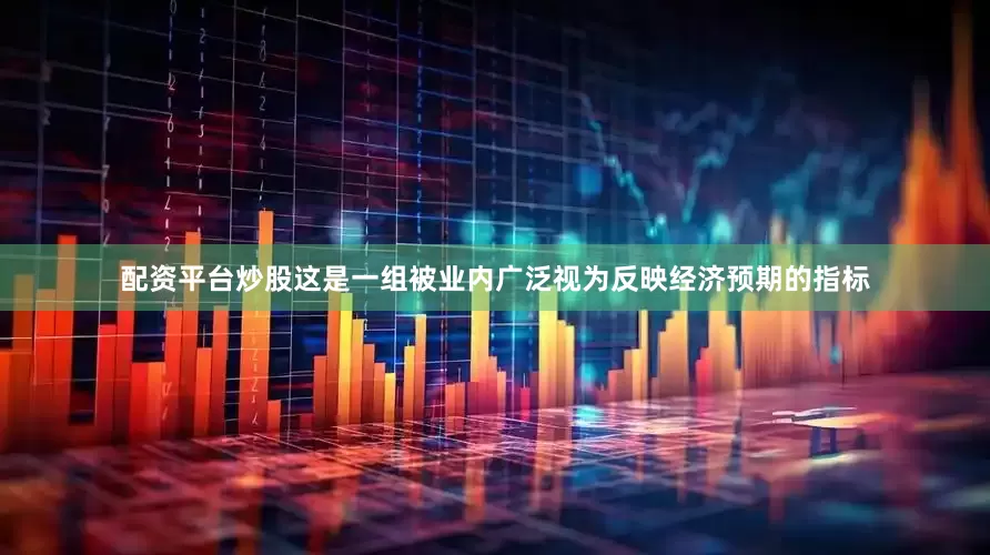 配资平台炒股这是一组被业内广泛视为反映经济预期的指标