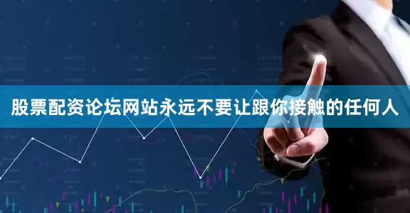 股票配资论坛网站永远不要让跟你接触的任何人