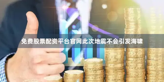 免费股票配资平台官网此次地震不会引发海啸