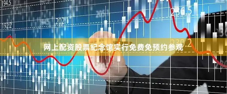 网上配资股票纪念馆实行免费免预约参观