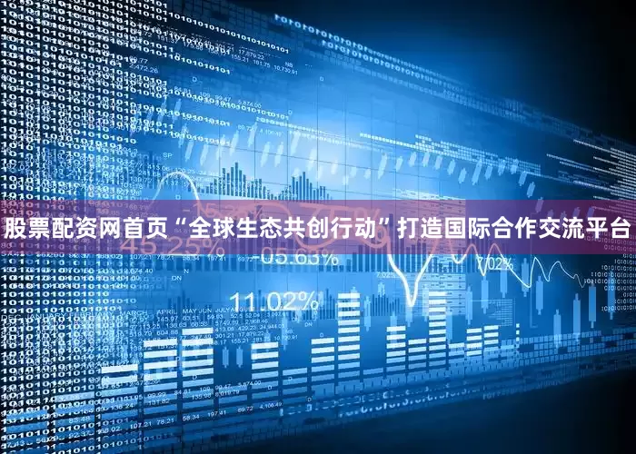 股票配资网首页　　“全球生态共创行动”打造国际合作交流平台