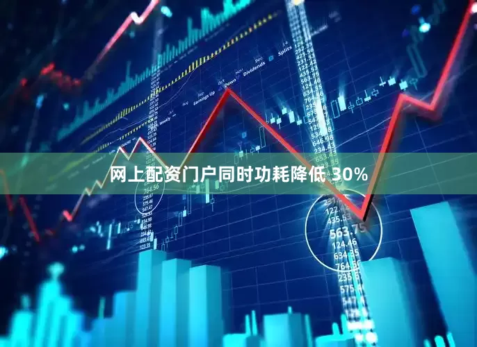 网上配资门户同时功耗降低 30%
