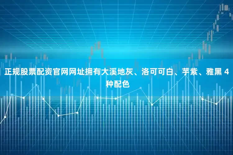 正规股票配资官网网址拥有大溪地灰、洛可可白、芋紫、雅黑 4 种配色