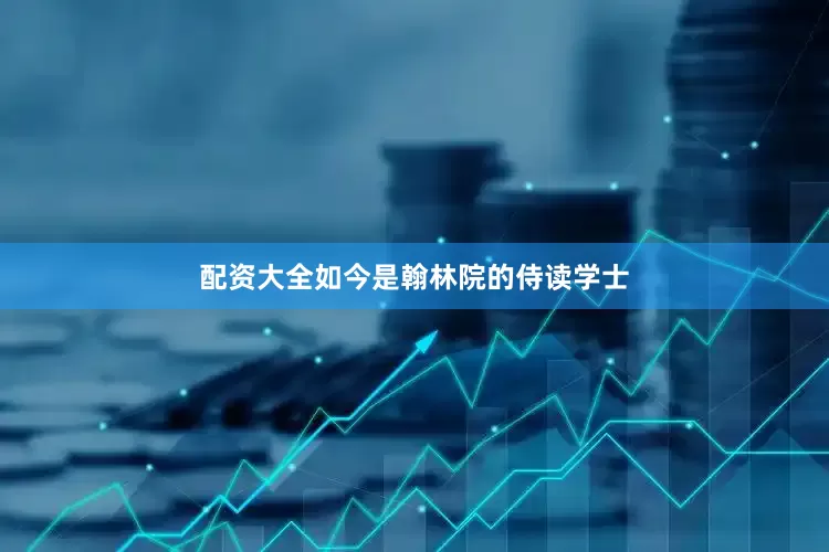 配资大全如今是翰林院的侍读学士