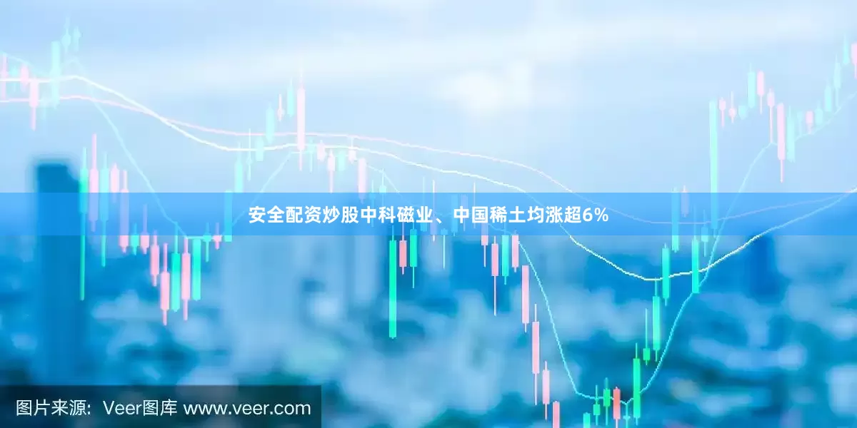 安全配资炒股中科磁业、中国稀土均涨超6%