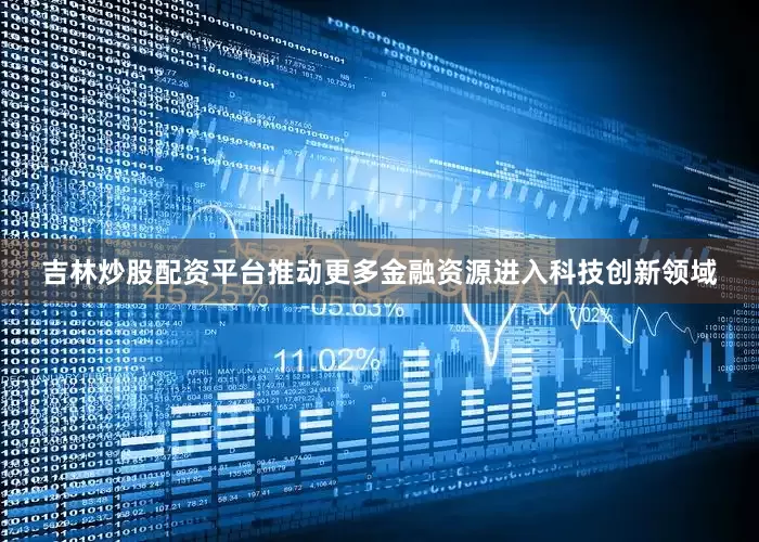吉林炒股配资平台推动更多金融资源进入科技创新领域