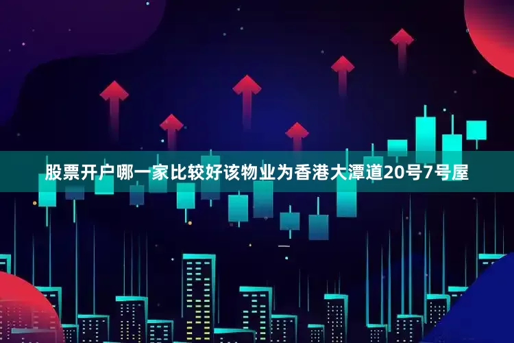 股票开户哪一家比较好该物业为香港大潭道20号7号屋