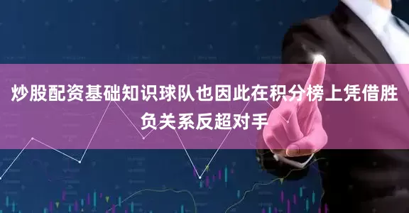 炒股配资基础知识球队也因此在积分榜上凭借胜负关系反超对手