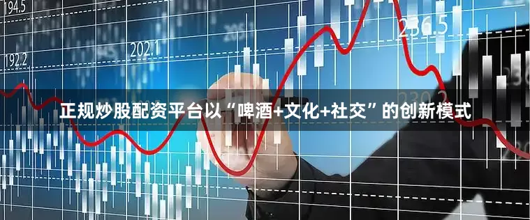 正规炒股配资平台以“啤酒+文化+社交”的创新模式
