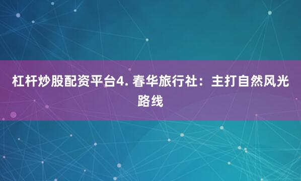杠杆炒股配资平台4. 春华旅行社：主打自然风光路线