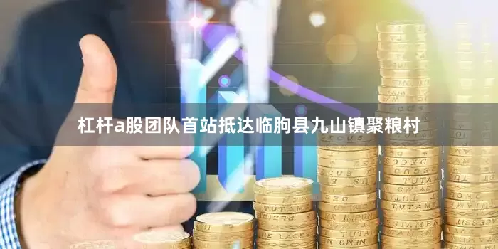 杠杆a股团队首站抵达临朐县九山镇聚粮村