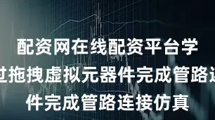 配资网在线配资平台学生可通过拖拽虚拟元器件完成管路连接仿真