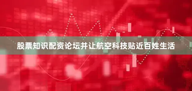 股票知识配资论坛并让航空科技贴近百姓生活