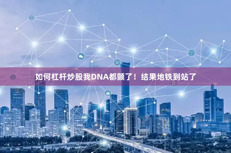 如何杠杆炒股我DNA都颤了！结果地铁到站了
