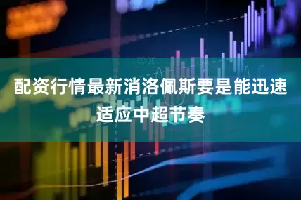 配资行情最新消洛佩斯要是能迅速适应中超节奏
