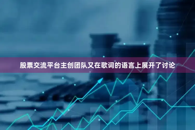 股票交流平台主创团队又在歌词的语言上展开了讨论