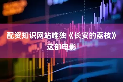 配资知识网站唯独《长安的荔枝》这部电影