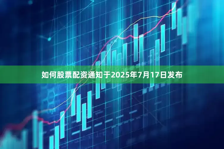 如何股票配资通知于2025年7月17日发布
