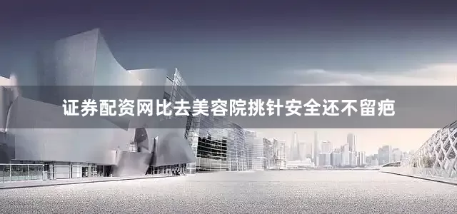 证券配资网比去美容院挑针安全还不留疤