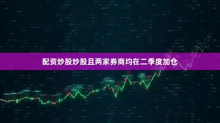 配资炒股炒股且两家券商均在二季度加仓