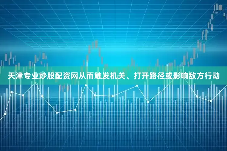 天津专业炒股配资网从而触发机关、打开路径或影响敌方行动
