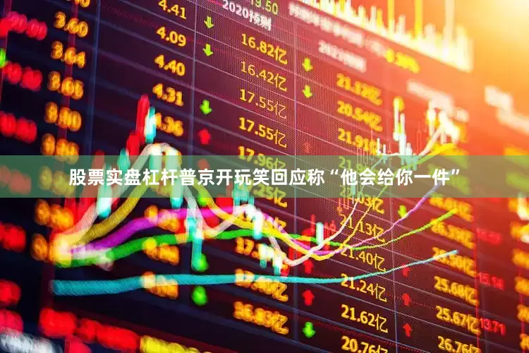 股票实盘杠杆普京开玩笑回应称“他会给你一件”