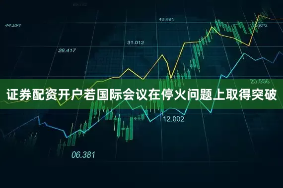 证券配资开户若国际会议在停火问题上取得突破