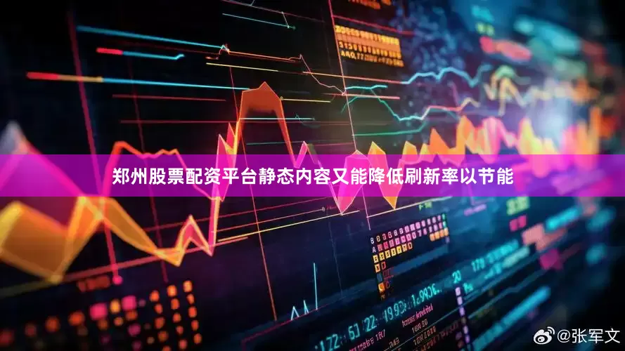 郑州股票配资平台静态内容又能降低刷新率以节能