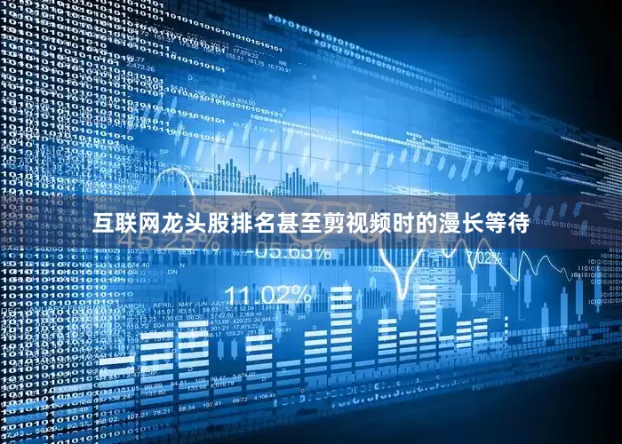互联网龙头股排名甚至剪视频时的漫长等待