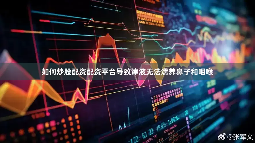 如何炒股配资配资平台导致津液无法濡养鼻子和咽喉