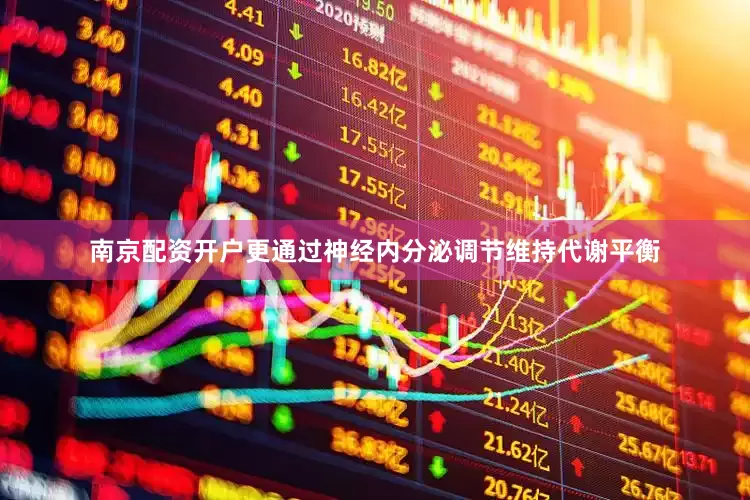 南京配资开户更通过神经内分泌调节维持代谢平衡