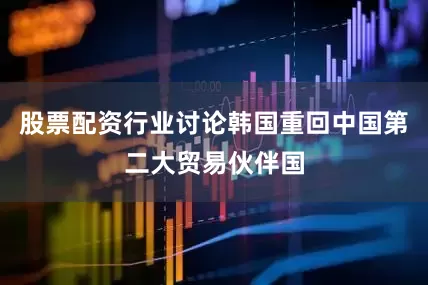 股票配资行业讨论韩国重回中国第二大贸易伙伴国