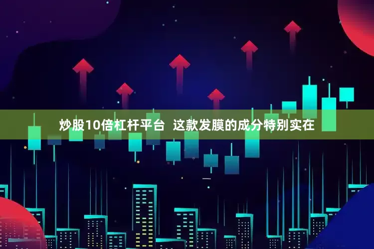 炒股10倍杠杆平台  这款发膜的成分特别实在