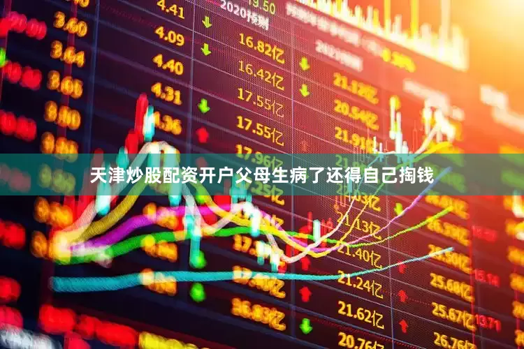 天津炒股配资开户父母生病了还得自己掏钱