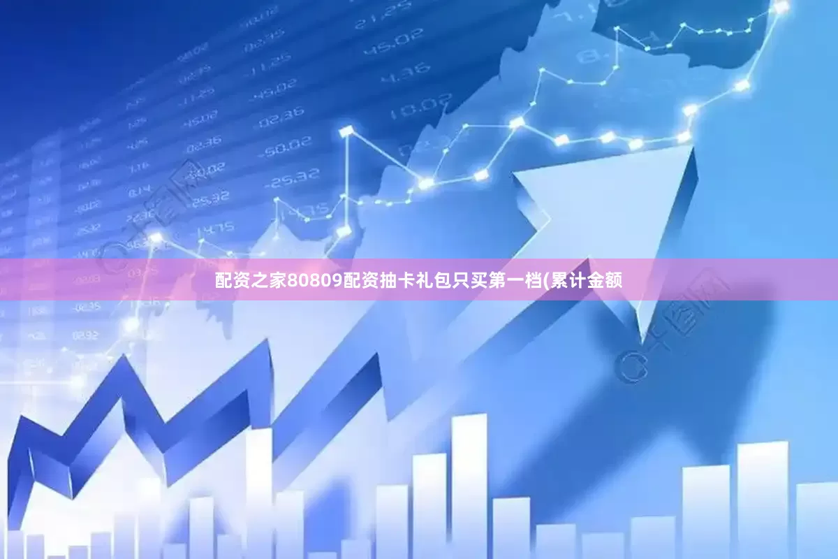 配资之家80809配资抽卡礼包只买第一档(累计金额