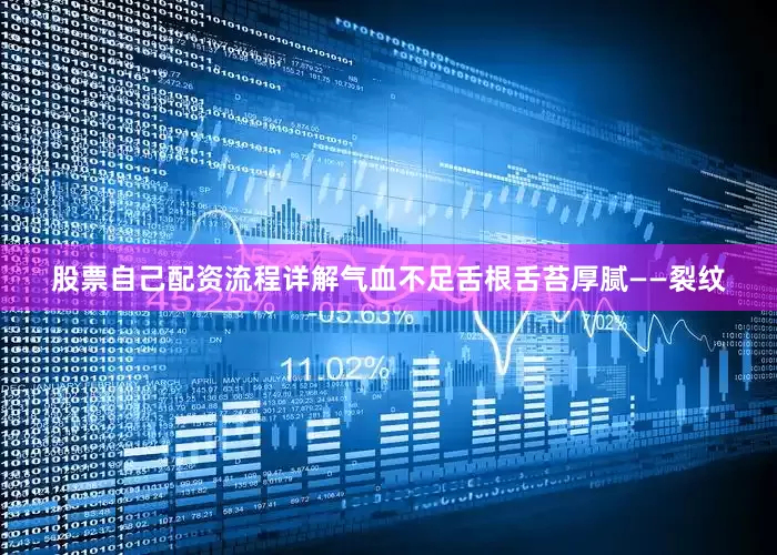 股票自己配资流程详解气血不足舌根舌苔厚腻——裂纹