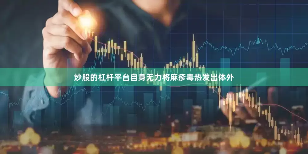 炒股的杠杆平台自身无力将麻疹毒热发出体外