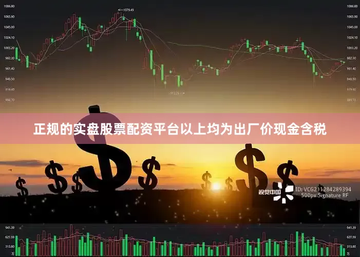 正规的实盘股票配资平台以上均为出厂价现金含税