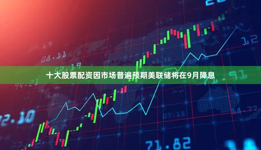 十大股票配资因市场普遍预期美联储将在9月降息