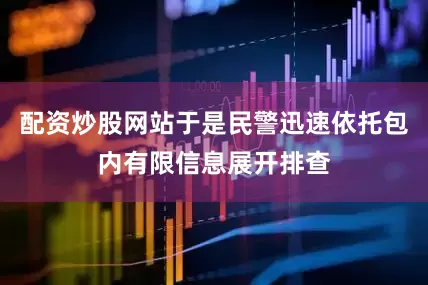 配资炒股网站于是民警迅速依托包内有限信息展开排查