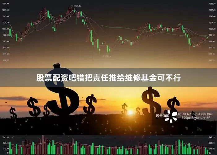 股票配资吧错把责任推给维修基金可不行